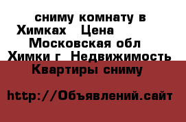сниму комнату в Химках › Цена ­ 5 000 - Московская обл., Химки г. Недвижимость » Квартиры сниму   